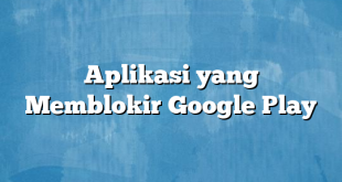 Aplikasi yang Memblokir Google Play