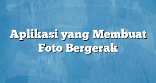 Aplikasi yang Membuat Foto Bergerak