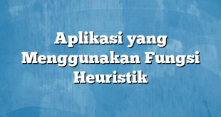 Aplikasi yang Menggunakan Fungsi Heuristik