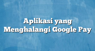 Aplikasi yang Menghalangi Google Pay