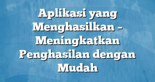 Aplikasi yang Menghasilkan – Meningkatkan Penghasilan dengan Mudah