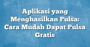 Aplikasi yang Menghasilkan Pulsa: Cara Mudah Dapat Pulsa Gratis