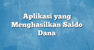 Aplikasi yang Menghasilkan Saldo Dana