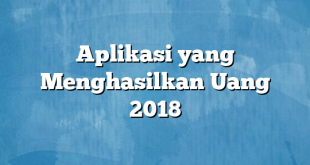 Aplikasi yang Menghasilkan Uang 2018