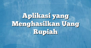 Aplikasi yang Menghasilkan Uang Rupiah