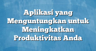 Aplikasi yang Menguntungkan untuk Meningkatkan Produktivitas Anda