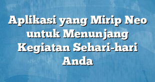 Aplikasi yang Mirip Neo untuk Menunjang Kegiatan Sehari-hari Anda