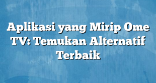 Aplikasi yang Mirip Ome TV: Temukan Alternatif Terbaik