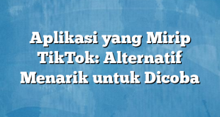 Aplikasi yang Mirip TikTok: Alternatif Menarik untuk Dicoba