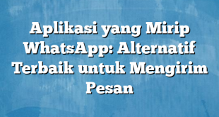 Aplikasi yang Mirip WhatsApp: Alternatif Terbaik untuk Mengirim Pesan