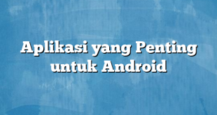 Aplikasi yang Penting untuk Android