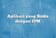 Aplikasi yang Sama dengan IDM