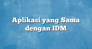 Aplikasi yang Sama dengan IDM