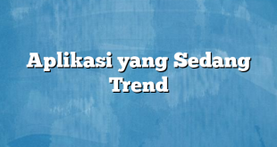 Aplikasi yang Sedang Trend