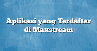 Aplikasi yang Terdaftar di Maxstream