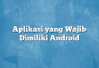 Aplikasi yang Wajib Dimiliki Android