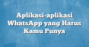 Aplikasi-aplikasi WhatsApp yang Harus Kamu Punya