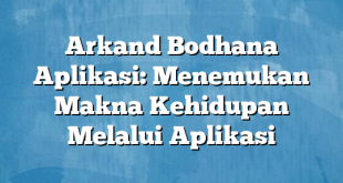 Arkand Bodhana Aplikasi: Menemukan Makna Kehidupan Melalui Aplikasi