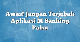 Awas! Jangan Terjebak Aplikasi M Banking Palsu