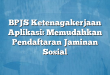 BPJS Ketenagakerjaan Aplikasi: Memudahkan Pendaftaran Jaminan Sosial