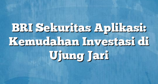 BRI Sekuritas Aplikasi: Kemudahan Investasi di Ujung Jari