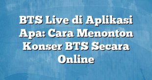 BTS Live di Aplikasi Apa: Cara Menonton Konser BTS Secara Online