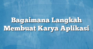 Bagaimana Langkah Membuat Karya Aplikasi