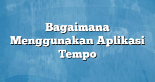 Bagaimana Menggunakan Aplikasi Tempo