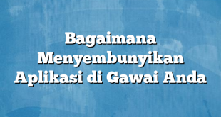 Bagaimana Menyembunyikan Aplikasi di Gawai Anda