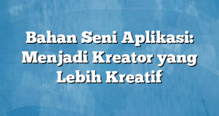 Bahan Seni Aplikasi: Menjadi Kreator yang Lebih Kreatif