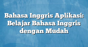 Bahasa Inggris Aplikasi: Belajar Bahasa Inggris dengan Mudah