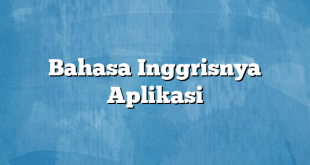 Bahasa Inggrisnya Aplikasi