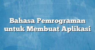 Bahasa Pemrograman untuk Membuat Aplikasi