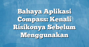 Bahaya Aplikasi Compass: Kenali Risikonya Sebelum Menggunakan