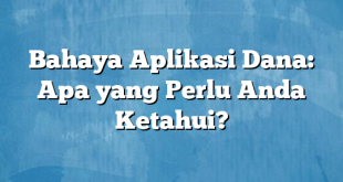 Bahaya Aplikasi Dana: Apa yang Perlu Anda Ketahui?