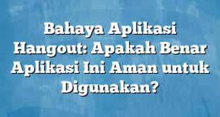 Bahaya Aplikasi Hangout: Apakah Benar Aplikasi Ini Aman untuk Digunakan?