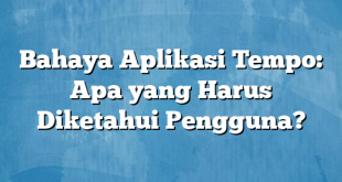 Bahaya Aplikasi Tempo: Apa yang Harus Diketahui Pengguna?