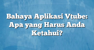 Bahaya Aplikasi Vtube: Apa yang Harus Anda Ketahui?