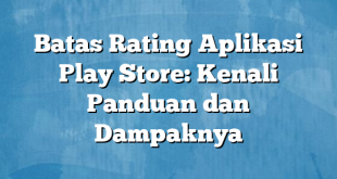 Batas Rating Aplikasi Play Store: Kenali Panduan dan Dampaknya