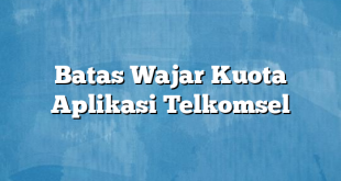 Batas Wajar Kuota Aplikasi Telkomsel