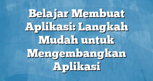 Belajar Membuat Aplikasi: Langkah Mudah untuk Mengembangkan Aplikasi