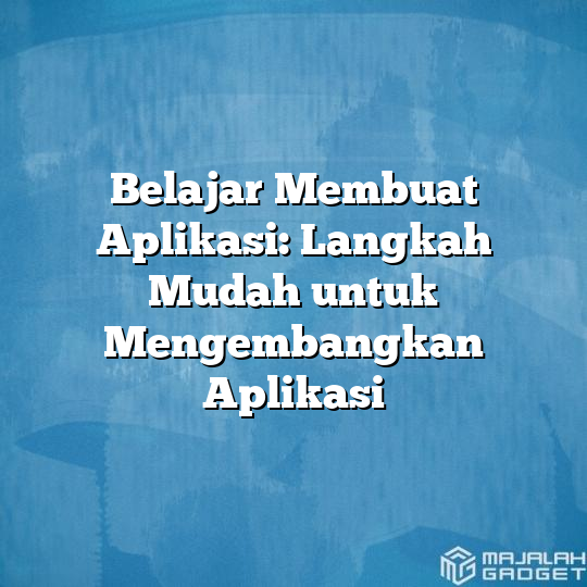 Belajar Membuat Aplikasi: Langkah Mudah Untuk Mengembangkan Aplikasi ...