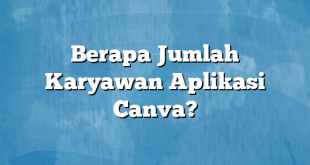 Berapa Jumlah Karyawan Aplikasi Canva?