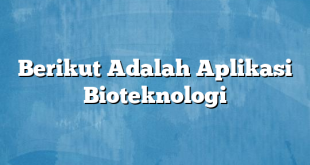 Berikut Adalah Aplikasi Bioteknologi