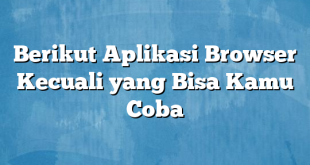 Berikut Aplikasi Browser Kecuali yang Bisa Kamu Coba