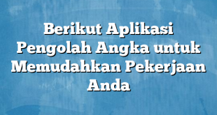 Berikut Aplikasi Pengolah Angka untuk Memudahkan Pekerjaan Anda