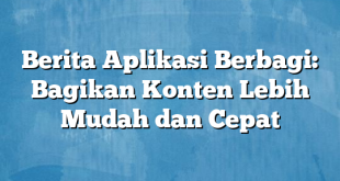 Berita Aplikasi Berbagi: Bagikan Konten Lebih Mudah dan Cepat