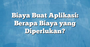 Biaya Buat Aplikasi: Berapa Biaya yang Diperlukan?