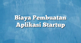 Biaya Pembuatan Aplikasi Startup