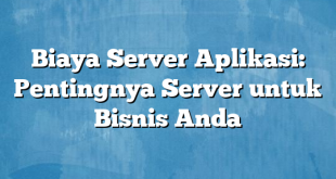 Biaya Server Aplikasi: Pentingnya Server untuk Bisnis Anda